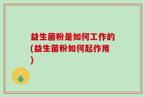 益生菌粉是如何工作的(益生菌粉如何起作用)