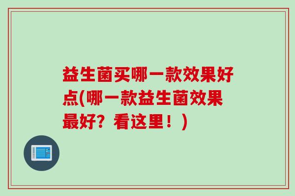 益生菌买哪一款效果好点(哪一款益生菌效果最好？看这里！)