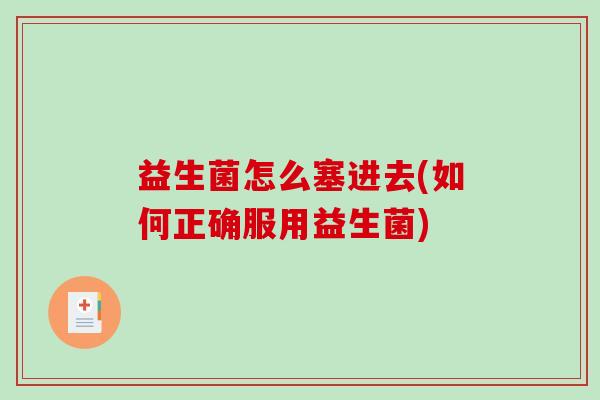 益生菌怎么塞进去(如何正确服用益生菌)