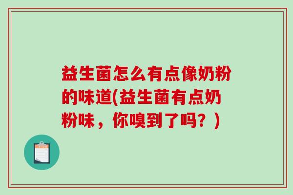 益生菌怎么有点像奶粉的味道(益生菌有点奶粉味,你嗅到了吗?) 益生菌怎么有点像奶粉的味道(益生菌有点奶粉味,你嗅到了吗?)