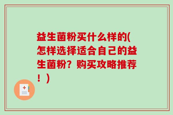 益生菌粉买什么样的(怎样选择适合自己的益生菌粉？购买攻略推荐！)