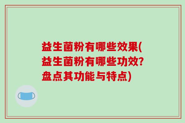 益生菌粉有哪些效果(益生菌粉有哪些功效?盘点其功能与特点) 益生菌粉有哪些效果(益生菌粉有哪些功效?盘点其功能与特点)