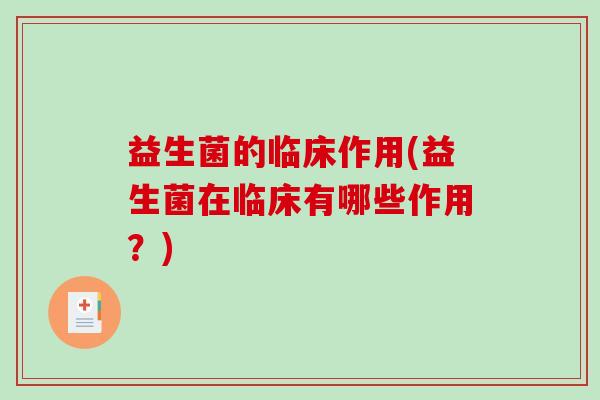 益生菌的临床作用(益生菌在临床有哪些作用？)