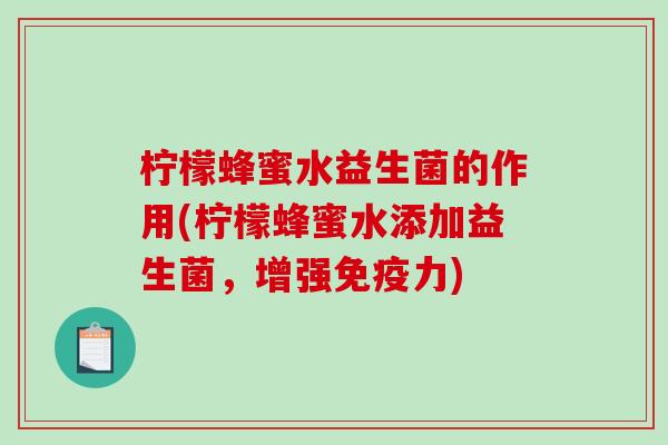 柠檬蜂蜜水益生菌的作用(柠檬蜂蜜水添加益生菌，增强免疫力)