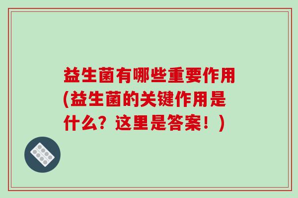 益生菌有哪些重要作用(益生菌的关键作用是什么?这里是答案!) 益生菌有哪些重要作用(益生菌的关键作用是什么?这里是答案!)