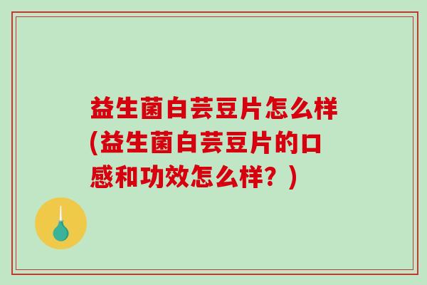 益生菌白芸豆片怎么样(益生菌白芸豆片的口感和功效怎么样？)