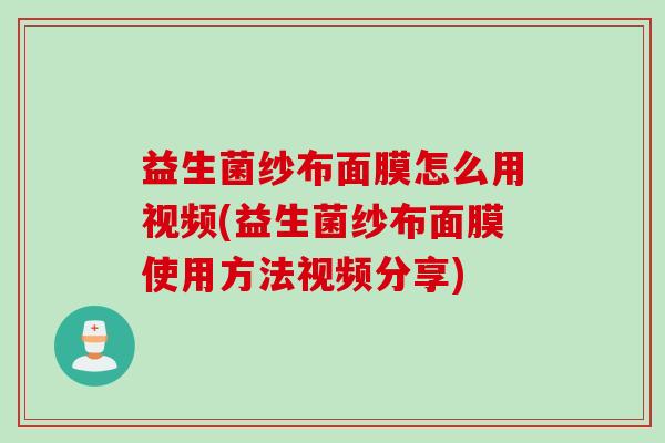 益生菌纱布面膜怎么用视频(益生菌纱布面膜使用方法视频分享)