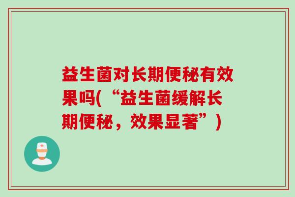 益生菌对长期有效果吗(“益生菌缓解长期，效果显著”)