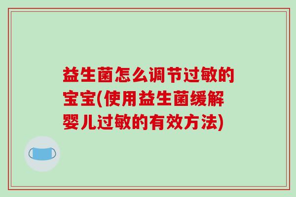 益生菌怎么调节过敏的宝宝(使用益生菌缓解婴儿过敏的有效方法)