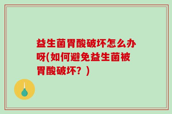 益生菌胃酸破坏怎么办呀(如何避免益生菌被胃酸破坏？)