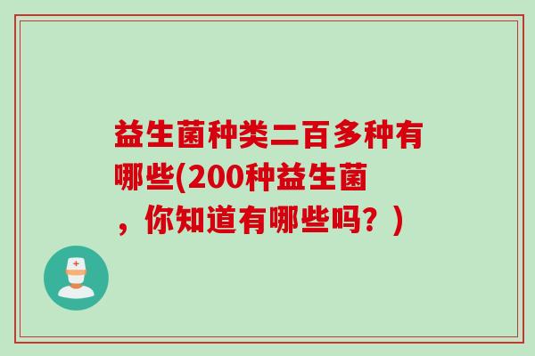益生菌种类二百多种有哪些(200种益生菌，你知道有哪些吗？)