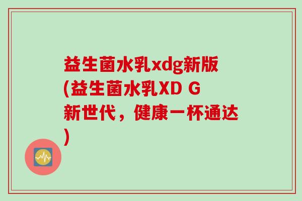 益生菌水乳xdg新版(益生菌水乳XD G新世代，健康一杯通达)