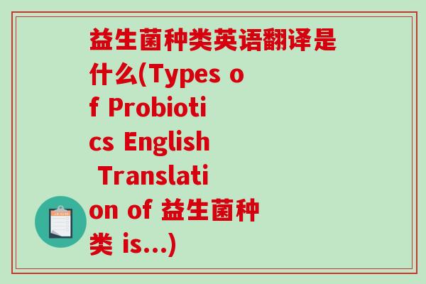 益生菌种类英语翻译是什么(Types of Probiotics English Translation of 益生菌种类 is...)