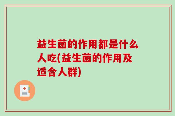 益生菌的作用都是什么人吃(益生菌的作用及适合人群) 益生菌的作用都是什么人吃(益生菌的作用及适合人群)