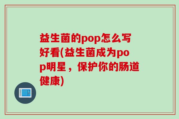 益生菌的pop怎么写好看(益生菌成为pop明星，保护你的肠道健康)