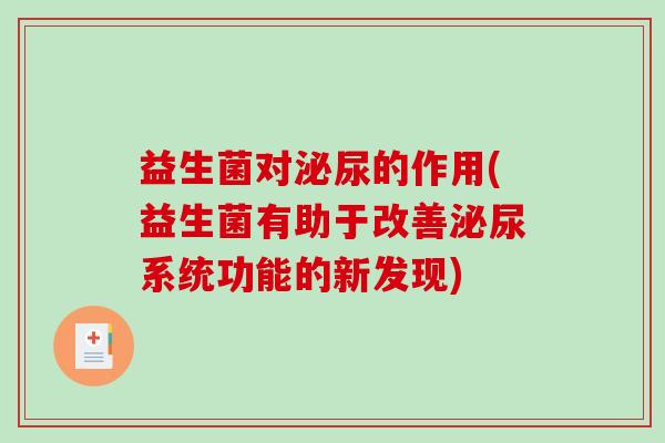 益生菌对泌尿的作用(益生菌有助于改善泌尿系统功能的新发现)