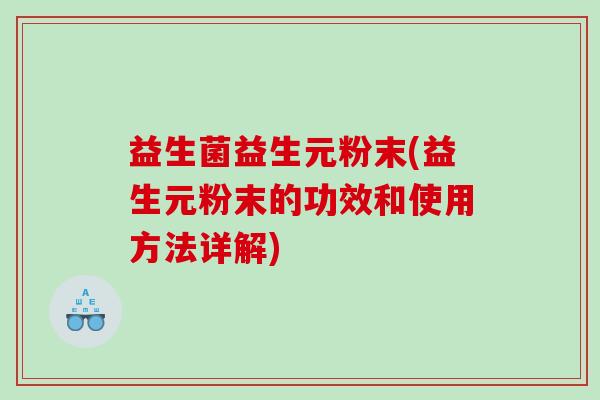 益生菌益生元粉末(益生元粉末的功效和使用方法详解)