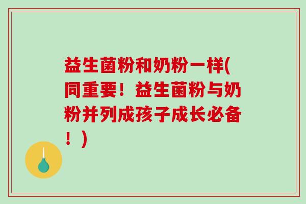 益生菌粉和奶粉一样(同重要！益生菌粉与奶粉并列成孩子成长必备！)