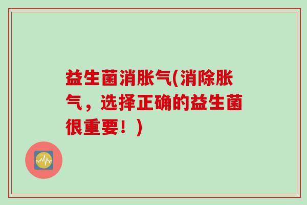 益生菌消胀气(消除胀气，选择正确的益生菌很重要！)