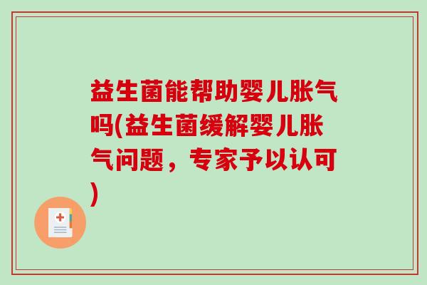 益生菌能帮助婴儿胀气吗(益生菌缓解婴儿胀气问题，专家予以认可)