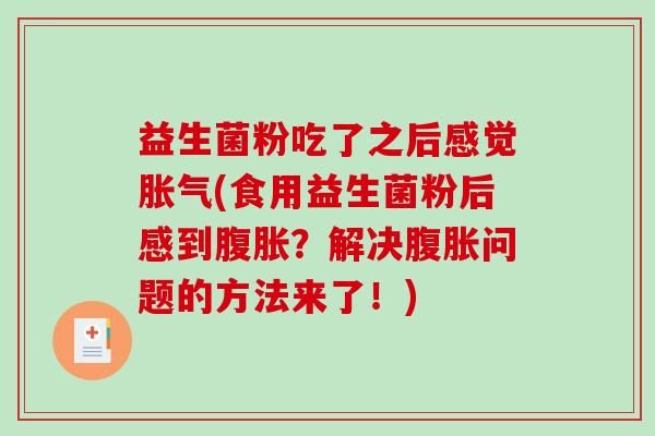 益生菌粉吃了之后感觉胀气(食用益生菌粉后感到腹胀？解决腹胀问题的方法来了！)