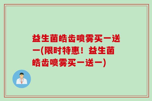 益生菌皓齿喷雾买一送一(限时特惠！益生菌皓齿喷雾买一送一)