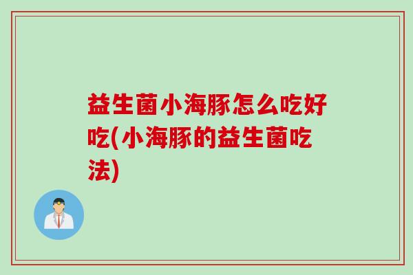 益生菌小海豚怎么吃好吃(小海豚的益生菌吃法)