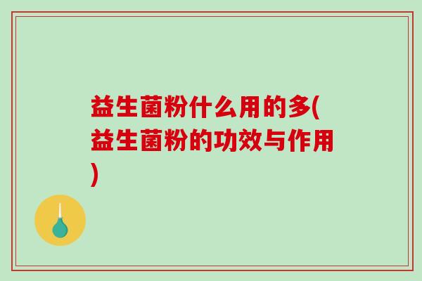 益生菌粉什么用的多(益生菌粉的功效与作用)