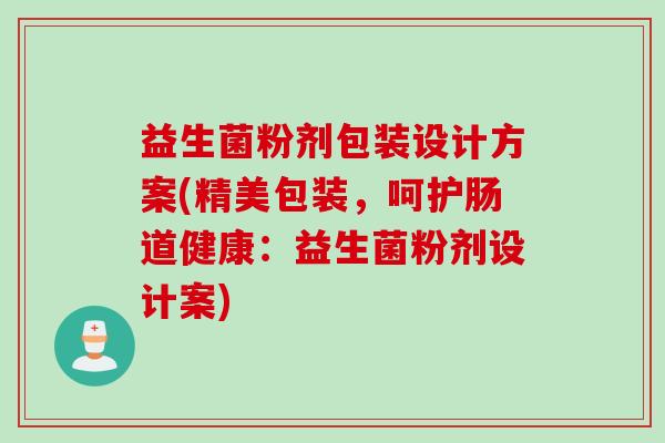 益生菌粉剂包装设计方案(精美包装，呵护肠道健康：益生菌粉剂设计案)