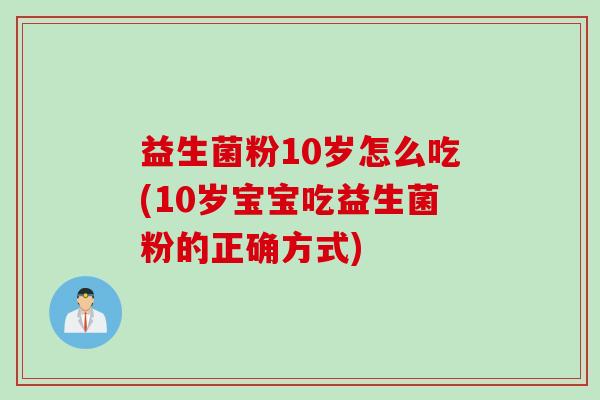 益生菌粉10岁怎么吃(10岁宝宝吃益生菌粉的正确方式)