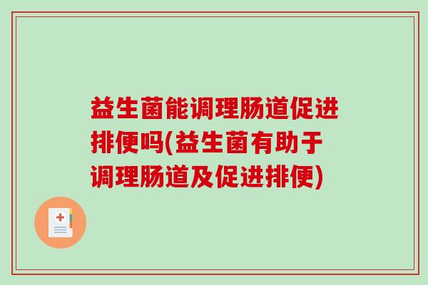 益生菌能调理肠道促进排便吗(益生菌有助于调理肠道及促进排便)