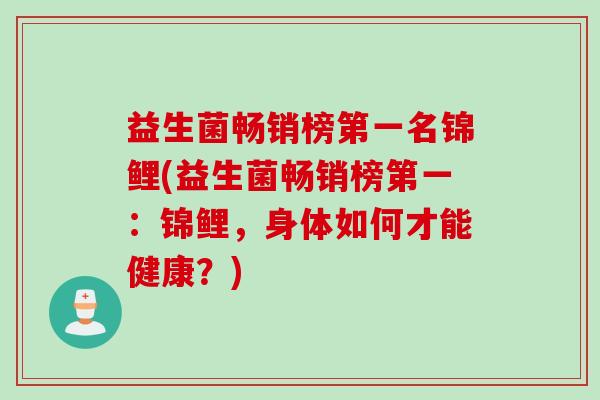 益生菌畅销榜第一名锦鲤(益生菌畅销榜第一：锦鲤，身体如何才能健康？)