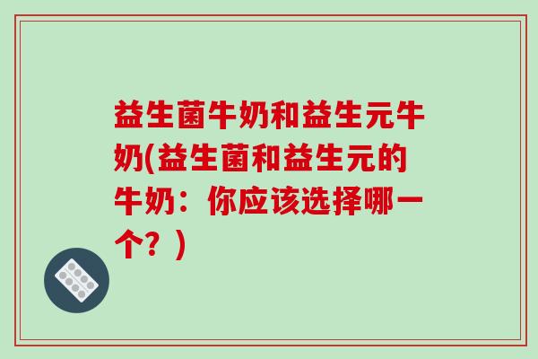 益生菌牛奶和益生元牛奶(益生菌和益生元的牛奶：你应该选择哪一个？)