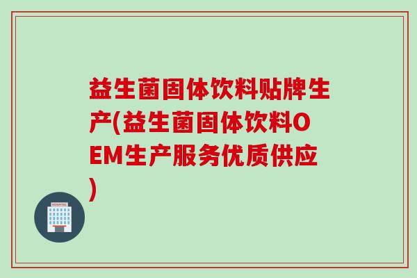 益生菌固体饮料贴牌生产(益生菌固体饮料OEM生产服务优质供应)