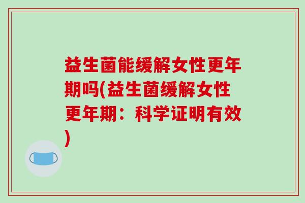 益生菌能缓解女性更年期吗(益生菌缓解女性更年期：科学证明有效)