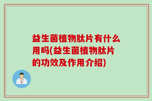 益生菌植物肽片有什么用吗(益生菌植物肽片的功效及作用介绍)