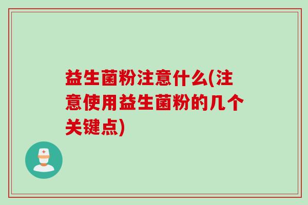 益生菌粉注意什么(注意使用益生菌粉的几个关键点)