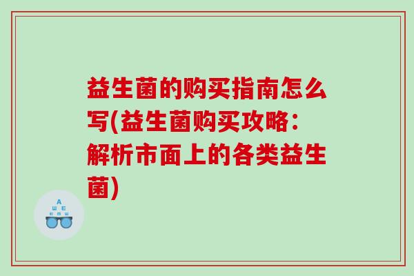 益生菌的购买指南怎么写(益生菌购买攻略：解析市面上的各类益生菌)