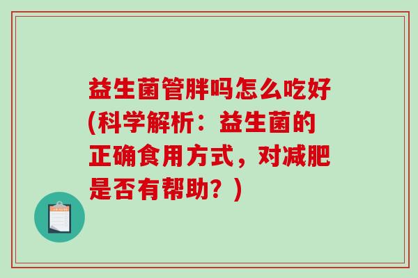 益生菌管胖吗怎么吃好(科学解析：益生菌的正确食用方式，对减肥是否有帮助？)