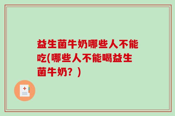 益生菌牛奶哪些人不能吃(哪些人不能喝益生菌牛奶？)