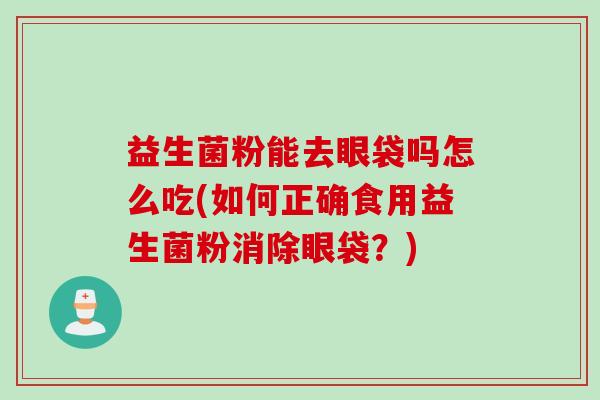 益生菌粉能去眼袋吗怎么吃(如何正确食用益生菌粉消除眼袋？)
