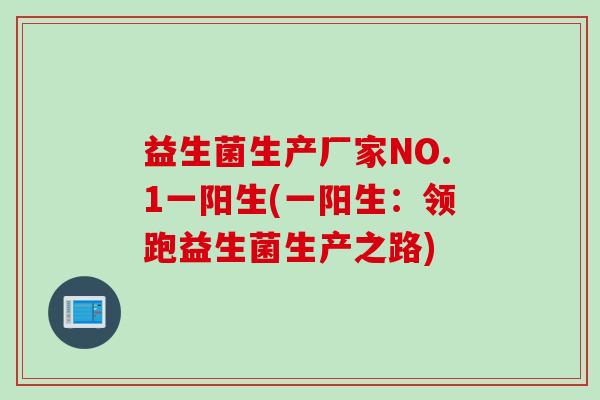 益生菌生产厂家NO.1一阳生(一阳生：领跑益生菌生产之路)