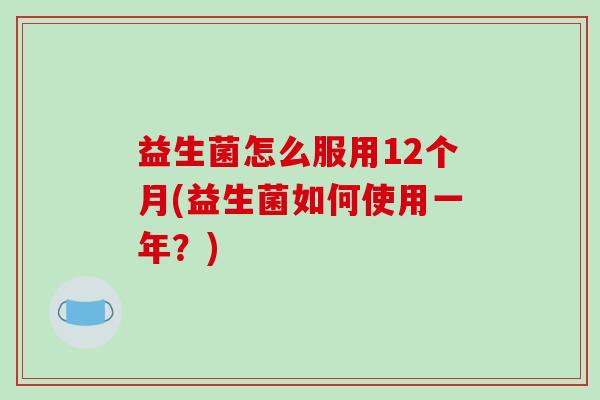 益生菌怎么服用12个月(益生菌如何使用一年？)