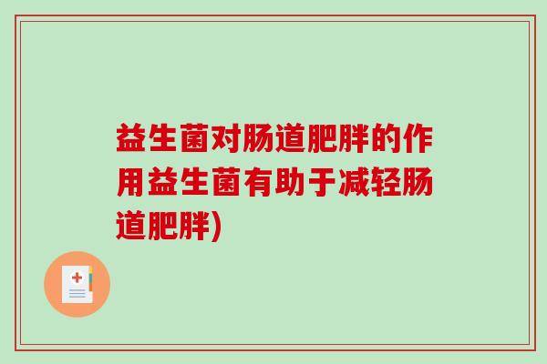 益生菌对肠道肥胖的作用益生菌有助于减轻肠道肥胖)