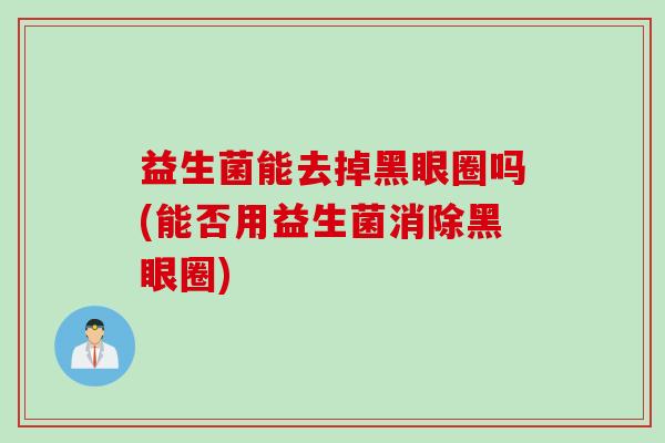 益生菌能去掉黑眼圈吗(能否用益生菌消除黑眼圈)