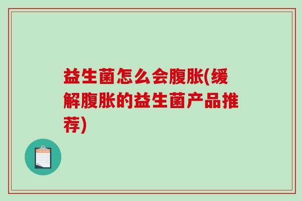 益生菌怎么会腹胀(缓解腹胀的益生菌产品推荐)
