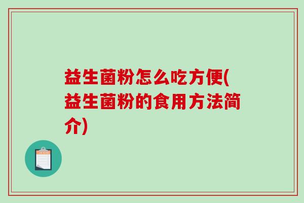 益生菌粉怎么吃方便(益生菌粉的食用方法简介)