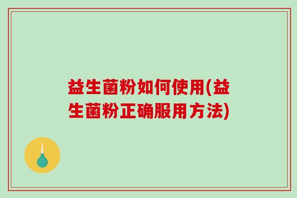 益生菌粉如何使用(益生菌粉正确服用方法)