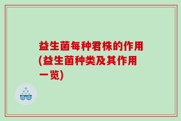 益生菌每种君株的作用(益生菌种类及其作用一览)