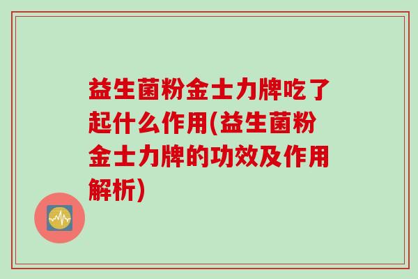 益生菌粉金士力牌吃了起什么作用(益生菌粉金士力牌的功效及作用解析)
